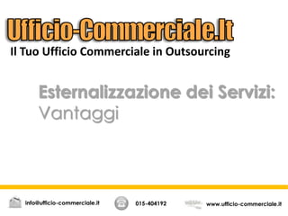 Esternalizzazione dei Servizi:
Vantaggi
015-404192 www.ufficio-commerciale.itinfo@ufficio-commerciale.it
Il Tuo Ufficio Commerciale in Outsourcing
 