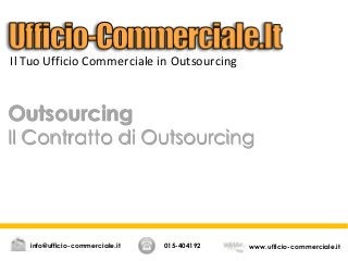 Outsourcing
Il Contratto di Outsourcing
015-404192 www.ufficio-commerciale.itinfo@ufficio-commerciale.it
Il Tuo Ufficio Commerciale in Outsourcing
 