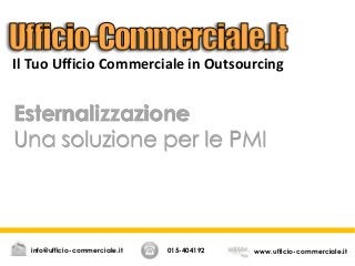 Esternalizzazione
Una soluzione per le PMI
015-404192 www.ufficio-commerciale.itinfo@ufficio-commerciale.it
Il Tuo Ufficio Commerciale in Outsourcing
 