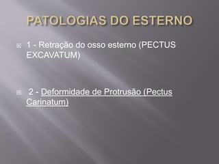  1 - Retração do osso esterno (PECTUS
EXCAVATUM)
 2 - Deformidade de Protrusão (Pectus
Carinatum)
 
