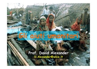 Gli aiuti umanitari

   Prof. David Alexander
      D.Alexander@alice.it
 