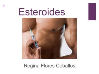 +
    Esteroides




     Regina Flores Ceballos
 