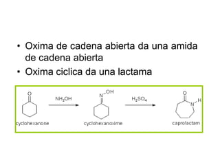 • Oxima de cadena abierta da una amida
  de cadena abierta
• Oxima ciclica da una lactama
 