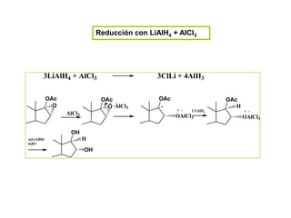 Reducción con LiAlH4 + AlCl3




       3LiAlH4 + AlCl3                         3ClLi + 4AlH3

           OAc                 OAc             OAc                   OAc
                                 + -
             O                   O AlCl3        +                       H
                                                     + -   1/3AlH3          + -
                 AlCl3                               OAlCl3                 OAlCl3

                  OH
a)LiAlH4                 H
b)H+
                         OH
 