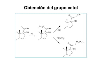 Obtención del grupo cetol
                                 O         OH


                                     OH

           BrH2C
 O                 O
                        OH-
OH                 OH
     Br2
                             -
                        CH3CO2
                                          OCOCH3
                                 O

                                     OH
 