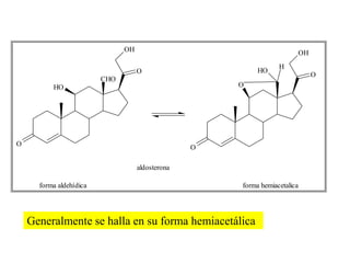 OH                                       OH
                                                                  H
                                    O                      HO
                                                                             O
                         CHO
          HO                                          O




O                                                 O

                                    aldosterona

      forma aldehídica                                forma hemiacetalica




    Generalmente se halla en su forma hemiacetálica
 