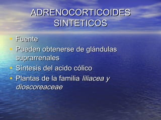 AADDRREENNOOCCOORRTTIICCOOIIDDEESS 
SSIINNTTEETTIICCOOSS 
• FFuueennttee 
• PPuueeddeenn oobbtteenneerrssee ddee gglláánndduullaass 
ssuupprraarrrreennaalleess 
• SSíínntteessiiss ddeell aacciiddoo ccóólliiccoo 
• PPllaannttaass ddee llaa ffaammiilliiaa lliilliiaacceeaa yy 
ddiioossccoorreeaacceeaaee 
 