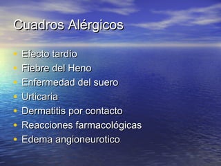 CCuuaaddrrooss AAlléérrggiiccooss 
• EEffeeccttoo ttaarrddííoo 
• FFiieebbrree ddeell HHeennoo 
• EEnnffeerrmmeeddaadd ddeell ssuueerroo 
• UUrrttiiccaarriiaa 
• DDeerrmmaattiittiiss ppoorr ccoonnttaaccttoo 
• RReeaacccciioonneess ffaarrmmaaccoollóóggiiccaass 
• EEddeemmaa aannggiioonneeuurroottiiccoo 
 