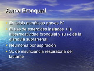 AAssmmaa BBrroonnqquuiiaall 
• EEnn ccrriissiiss aassmmááttiiccaass ggrraavveess IIVV 
• EEll uussoo ddee eesstteerrooiiddeess iinnaallaaddooss << llaa 
hhiippeerrrreeccaattiivviiddaadd bbrroonnqquuiiaall yy ssuu ((--)) ddee llaa 
gglláánndduullaa ssuupprraarrrreennaall 
• NNeeuummoonnííaa ppoorr aassppiirraacciióónn 
• SSxx ddee iinnssuuffiicciieenncciiaa rreessppiirraattoorriiaa ddeell 
llaaccttaannttee 
 