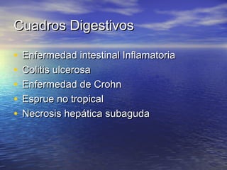 CCuuaaddrrooss DDiiggeessttiivvooss 
• EEnnffeerrmmeeddaadd iinntteessttiinnaall IInnffllaammaattoorriiaa 
• CCoolliittiiss uullcceerroossaa 
• EEnnffeerrmmeeddaadd ddee CCrroohhnn 
• EEsspprruuee nnoo ttrrooppiiccaall 
• NNeeccrroossiiss hheeppááttiiccaa ssuubbaagguuddaa 
 