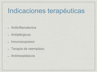 Indicaciones terapéuticas
Antiinflamatorios
Antialérgicos
Innunosupresor
Terapia de reemplazo
Antineoplásicos
 