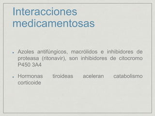 Interacciones
medicamentosas
Azoles antifúngicos, macrólidos e inhibidores de
proteasa (ritonavir), son inhibidores de citocromo
P450 3A4
Hormonas tiroideas aceleran catabolismo
corticoide
 