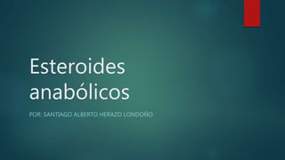 Esteroides
anabólicos
POR: SANTIAGO ALBERTO HERAZO LONDOÑO
 