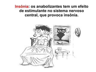 Insônia : os anabolizantes tem um efeito de estimulante no sistema nervoso central, que provoca insônia. 