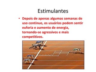 Estimulantes Depois de apenas algumas semanas de uso contínuo, os usuários podem sentir euforia e aumento de energia, tornando-se agressivos e mais competitivos.  