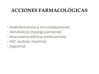ACCIONES FARMACOLÓGICAS
• Antiinflamatorios e inmunodepresores.
• Metabólicas (hiperglucemiante)
• Musculoesqueléticas (osteoporosis)
• SNC (euforia, insomnio)
• Digestivas
 