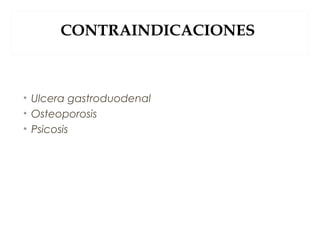 CONTRAINDICACIONES
• Ulcera gastroduodenal
• Osteoporosis
• Psicosis
 