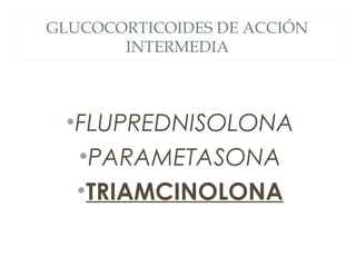 GLUCOCORTICOIDES DE ACCIÓN
INTERMEDIA
•FLUPREDNISOLONA
•PARAMETASONA
•TRIAMCINOLONA
 