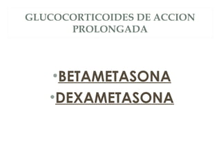 GLUCOCORTICOIDES DE ACCION
PROLONGADA
•BETAMETASONA
•DEXAMETASONA
 