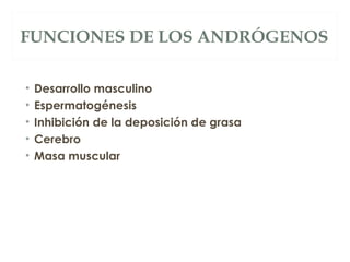 FUNCIONES DE LOS ANDRÓGENOS
• Desarrollo masculino
• Espermatogénesis
• Inhibición de la deposición de grasa
• Cerebro
• Masa muscular
 