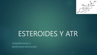 ESTEROIDES Y ATR
JHONATAN MALES H.
REEMPLAZOS ARTICULARES
 