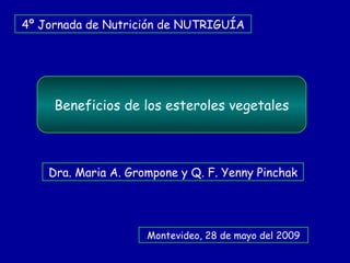 Beneficios de los esteroles vegetales 4º Jornada de Nutrición de NUTRIGUÍA Montevideo, 28 de mayo del 2009 Dra. Maria A. Grompone y Q. F. Yenny Pinchak 