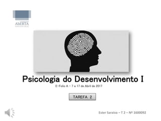Psicologia do Desenvolvimento I
Ester Saraiva – T 2 – Nº 1600092
E-Folio A – 7 a 17 de Abril de 2017
TAREFA 2
 