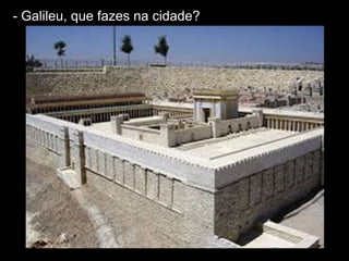 - Galileu, que fazes na cidade?
 