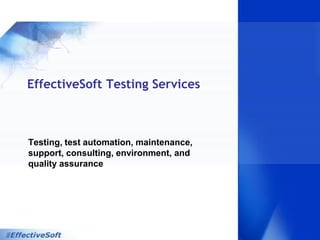 EffectiveSoft Testing Services
Testing, test automation, maintenance,
support, consulting, environment, and
quality assurance
 