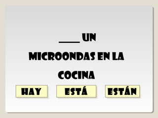hay
    hay
   _______ un
microondas en la
    cocina
      está
      está      están
                están
 
