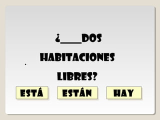 hay
       hay
   ¿_________dos
   habitaciones
       libres?
está
está   están
       están
 