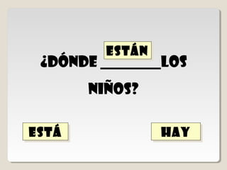 En mi clase ______
       sillas,
   borradores,
rotuladores,etc…

está
está   hay
       hay     están
               están
 