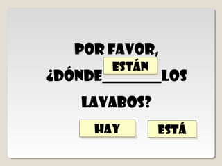 ¿dónde ______ una
     mesa?


hay
hay   está
      está    Están
              Están
 