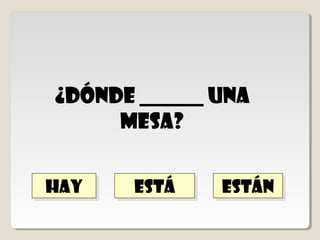 hay una
        hay
¿dónde ______
     mesa?

     está
     está   están
            están
 