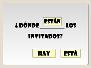 ¿ dónde ____ la
   Señora Gómez?


están
están   está
        está     hay
                 hay
 