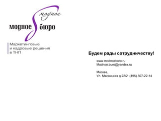 Будем рады сотрудничеству!
www.modnoeburo.ru
Modnoe.buro@yandex.ru
Москва,
Ул. Мясницкая д.22/2 (495) 507-22-14
 