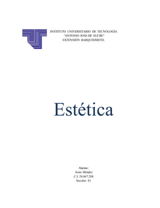 INSTITUTO UNIVERSITARIO DE TECNOLOGÍA
“ANTONIO JOSE DE SUCRE”
EXTENSIÓN BARQUISIMETO.
Estética
Alumno:
Jesús Méndez
C.I: 24.667.288
Sección: S1