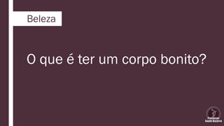 Beleza
O que é ter um corpo bonito?
 