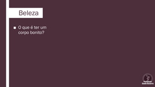 Beleza
■ O que é ter um
corpo bonito?
 