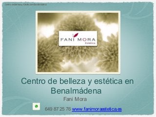 Centro de Belleza y Estética en Benalmádena




                Centro de belleza y estética en
                        Benalmádena
                                                 Fani Mora
                                         649 87 25 76 www.fanimoraestetica.es
 