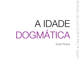 A IDADE
DOGMÁTICA
       José Pirauá
 