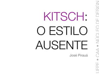 KITSCH:
O ESTILO
AUSENTE
     José Pirauá
 