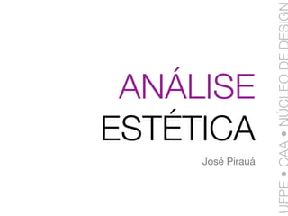 ANÁLISE
ESTÉTICA
     José Pirauá
 