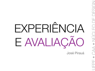 EXPERIÊNCIA
E AVALIAÇÃO
        José Pirauá
 