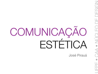COMUNICAÇÃO
    ESTÉTICA
         José Pirauá
 
