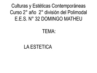 Culturas y Estéticas Contemporáneas
Curso 2° año 2° división del Polimodal
  E.E.S. N° 32 DOMINGO MATHEU

               TEMA:

      LA ESTETICA
 