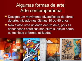 Algumas formas de arte:
Algumas formas de arte:
Arte contemporânea
Arte contemporânea
 Designa um movimento diversificado de obras
Designa um movimento diversificado de obras
de arte, iniciado nos últimos 30 ou 40 anos.
de arte, iniciado nos últimos 30 ou 40 anos.
 Não existe uma unidade dentro dele, pois as
Não existe uma unidade dentro dele, pois as
concepções estéticas são plurais, assim como
concepções estéticas são plurais, assim como
as técnicas e formas utilizadas.
as técnicas e formas utilizadas.
18
Profº Raphael Lanzillotte
 
