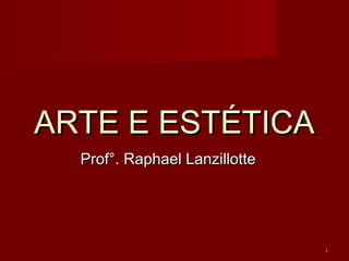ARTE E ESTÉTICAARTE E ESTÉTICA
Prof°. Raphael LanzillotteProf°. Raphael Lanzillotte
1
 