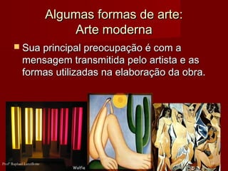 Algumas formas de arte:Algumas formas de arte:
Arte modernaArte moderna
 Sua principal preocupação é com aSua principal preocupação é com a
mensagem transmitida pelo artista e asmensagem transmitida pelo artista e as
formas utilizadas na elaboração da obra.formas utilizadas na elaboração da obra.
17Profº Raphael Lanzillotte
 