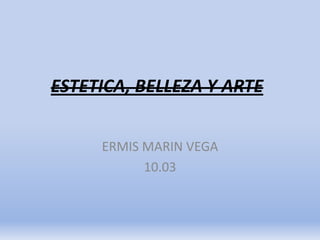 ESTETICA, BELLEZA Y ARTE


     ERMIS MARIN VEGA
           10.03
 